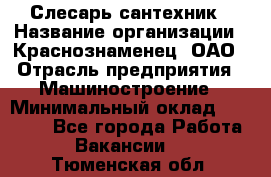 Слесарь-сантехник › Название организации ­ Краснознаменец, ОАО › Отрасль предприятия ­ Машиностроение › Минимальный оклад ­ 24 000 - Все города Работа » Вакансии   . Тюменская обл.